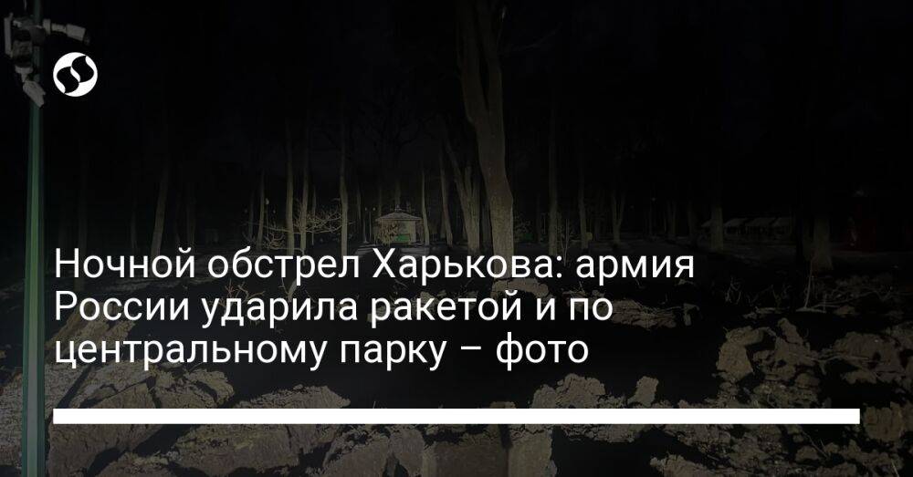 Ночной обстрел Харькова: армия России ударила ракетой и по центральному парку – фото