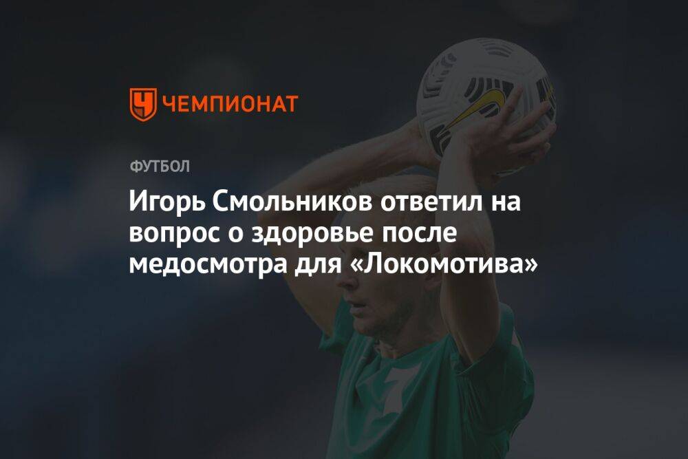 Игорь Смольников ответил на вопрос о здоровье после медосмотра для «Локомотива»