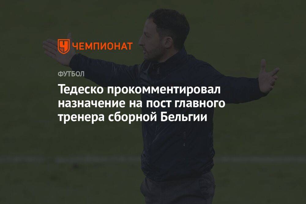 Тедеско прокомментировал назначение на пост главного тренера сборной Бельгии