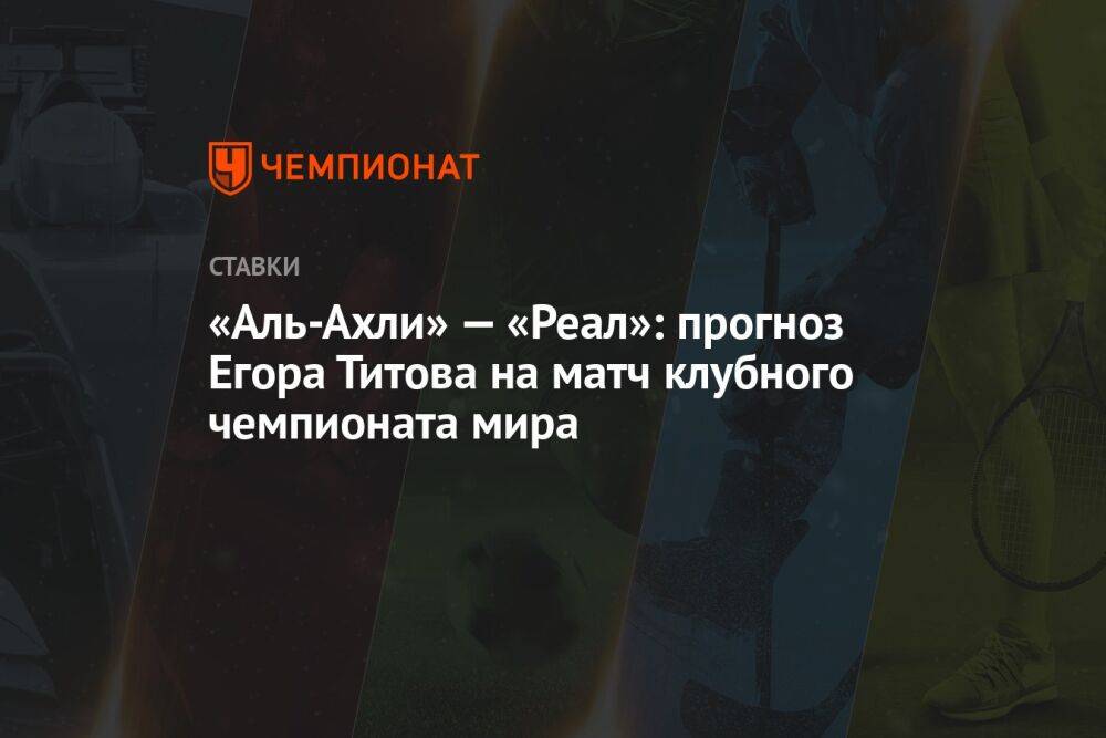 «Аль-Ахли» — «Реал»: прогноз Егора Титова на матч клубного чемпионата мира