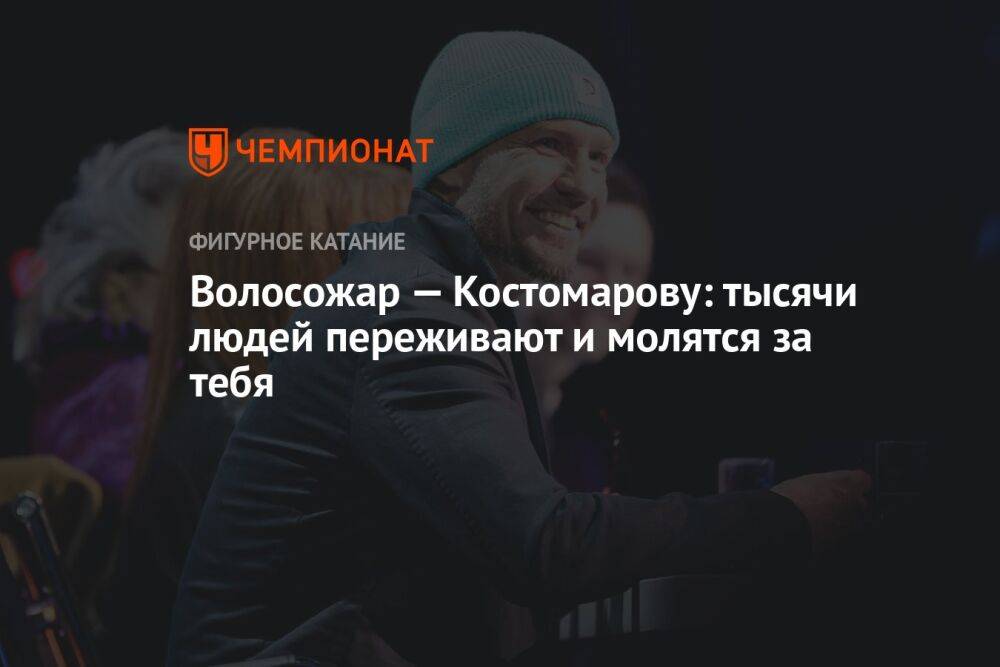 Волосожар — Костомарову: тысячи людей переживают и молятся за тебя