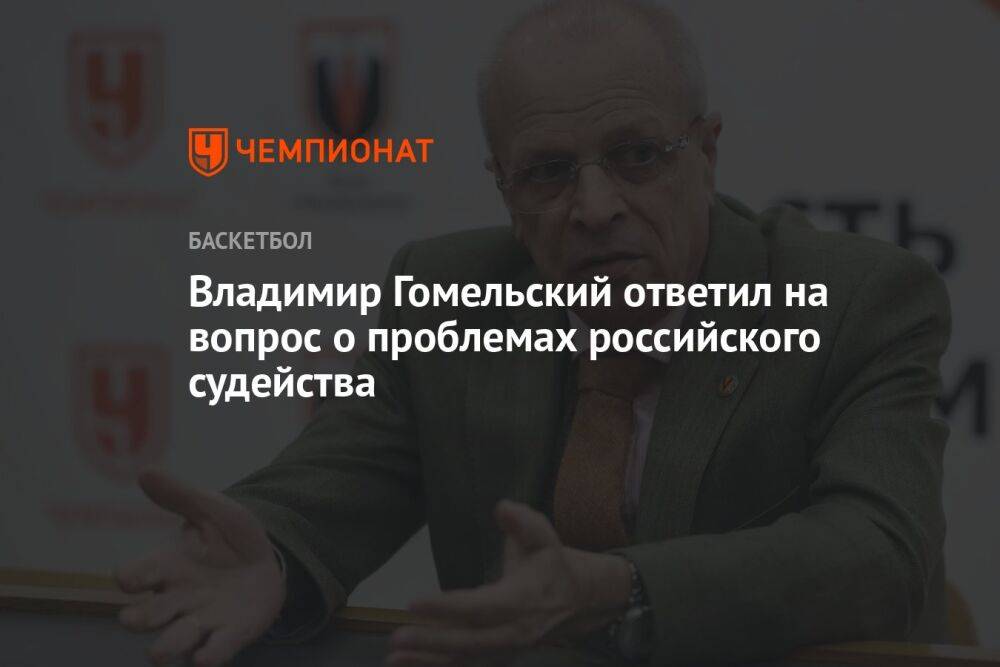 Владимир Гомельский ответил на вопрос о проблемах российского судейства