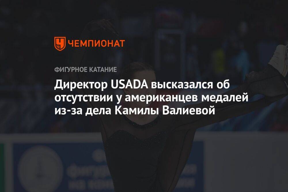 Директор USADA высказался об отсутствии у американцев медалей из-за дела Камилы Валиевой