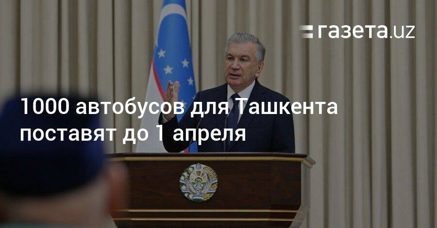 1000 автобусов для Ташкента поставят до 1 апреля