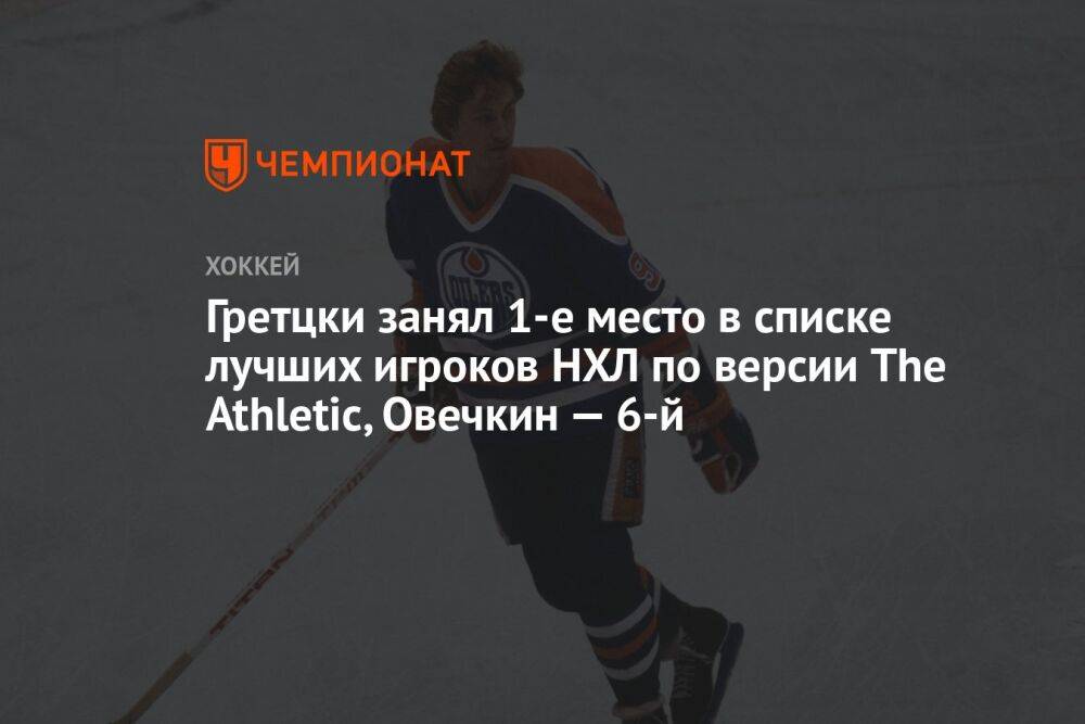 Гретцки занял 1-е место в списке лучших игроков НХЛ по версии The Athletic, Овечкин — 6-й