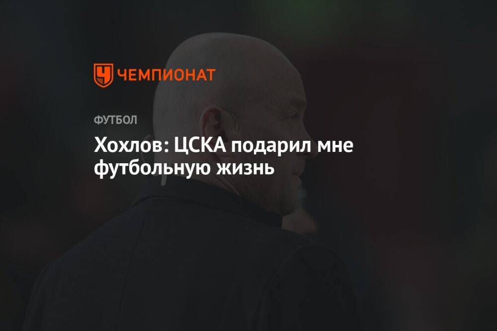Хохлов: ЦСКА подарил мне футбольную жизнь