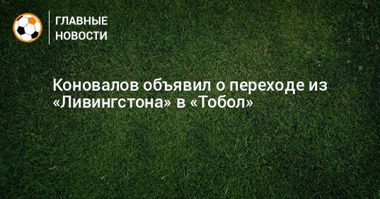 Коновалов объявил о переходе из «Ливингстона» в «Тобол»