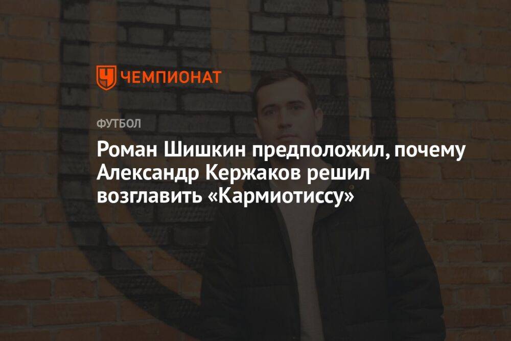 Роман Шишкин предположил, почему Александр Кержаков решил возглавить «Кармиотиссу»