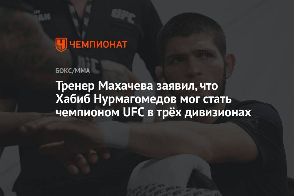 Тренер Махачева заявил, что Хабиб Нурмагомедов мог стать чемпионом UFC в трёх дивизионах