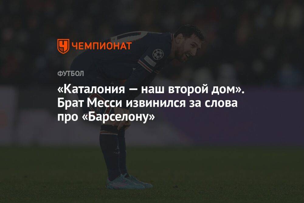 «Каталония — наш второй дом». Брат Месси извинился за слова про «Барселону»