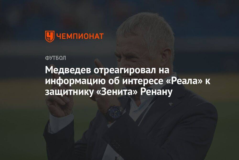 Медведев отреагировал на информацию об интересе «Реала» к защитнику «Зенита» Ренану