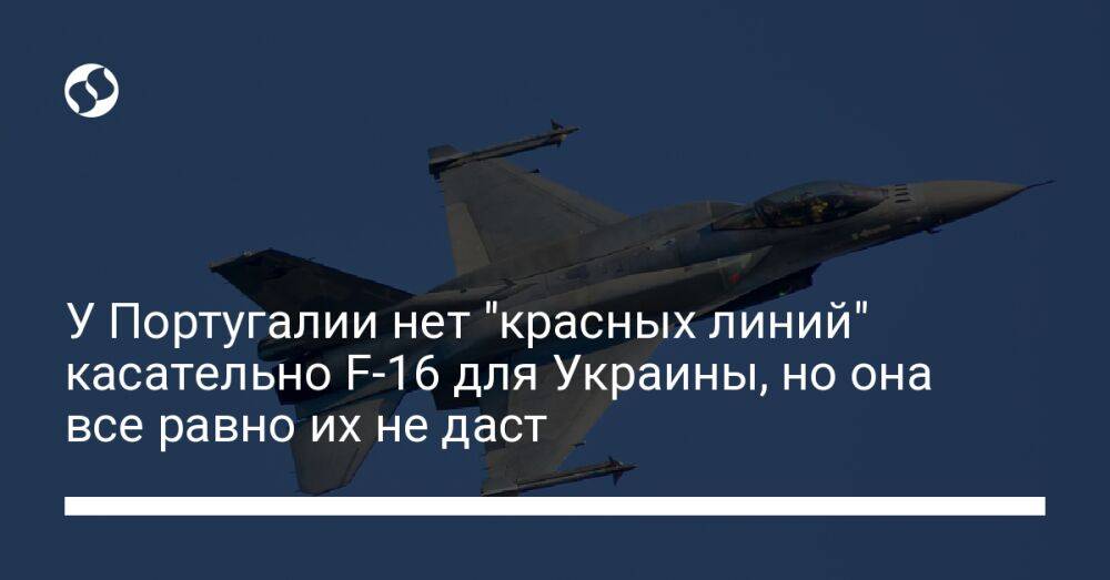 У Португалии нет "красных линий" касательно F-16 для Украины, но она все равно их не даст