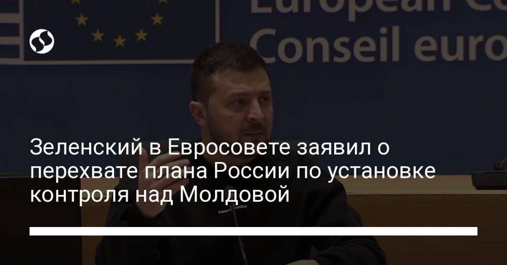 Зеленский в Евросовете заявил о перехвате плана России по установке контроля над Молдовой