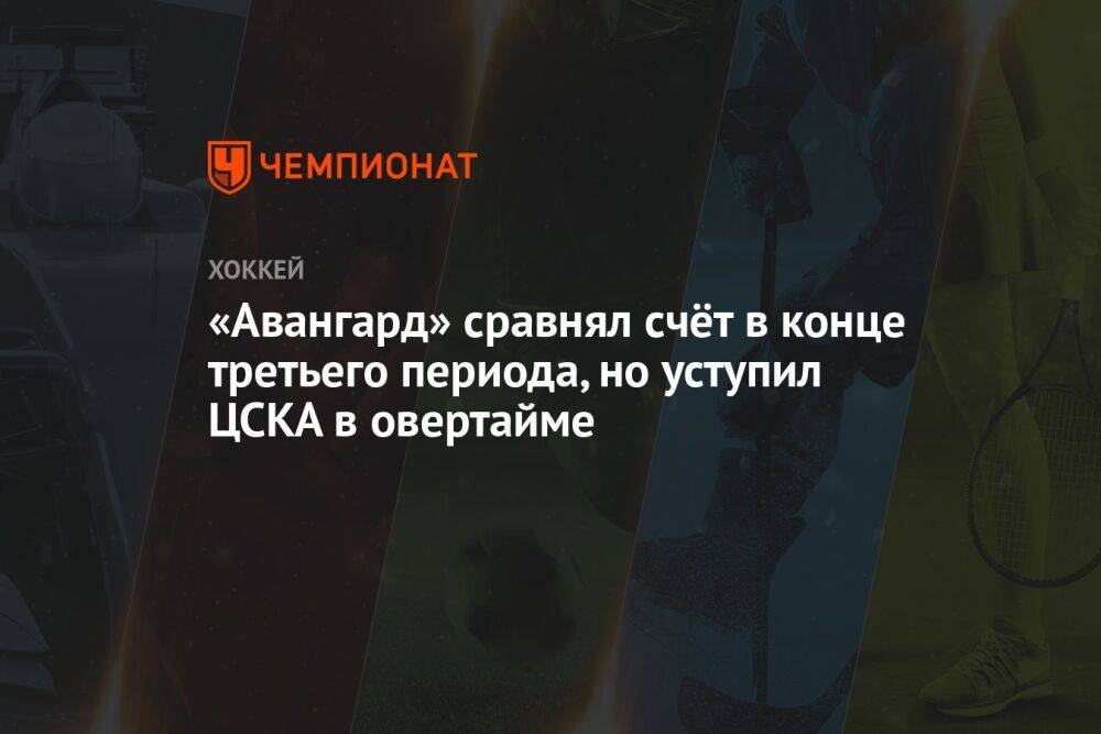 «Авангард» сравнял счёт в конце третьего периода, но уступил ЦСКА в овертайме