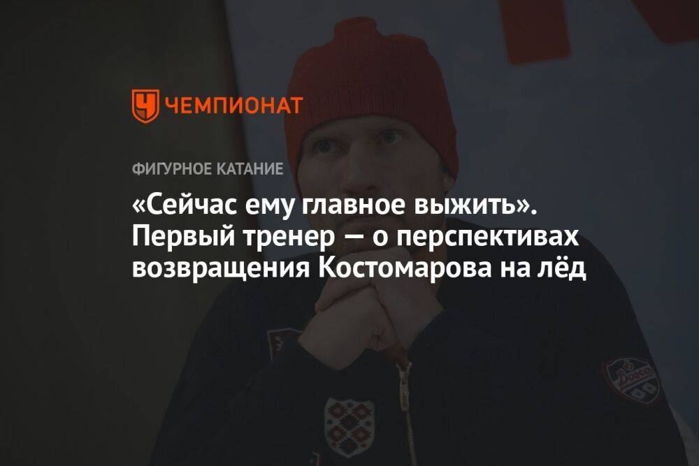 «Сейчас ему главное выжить». Первый тренер — о перспективах возвращения Костомарова на лёд