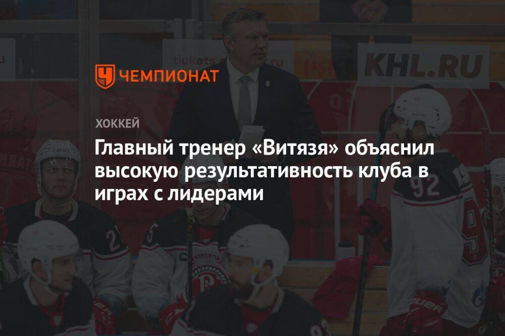 Главный тренер «Витязя» объяснил высокую результативность клуба в играх с лидерами