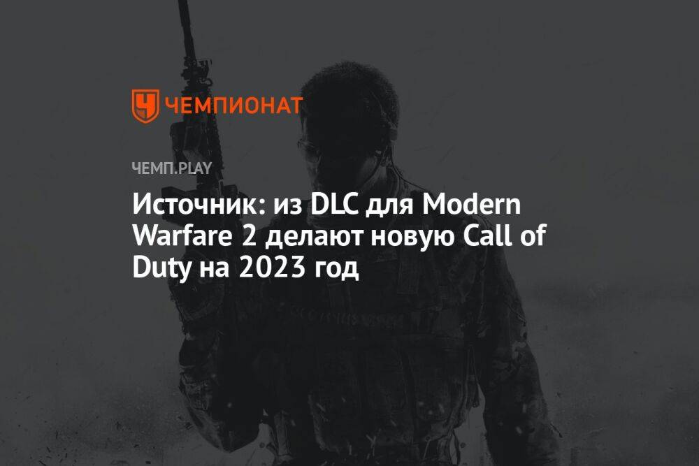 Источник: из DLC для Modern Warfare 2 делают новую Call of Duty на 2023 год