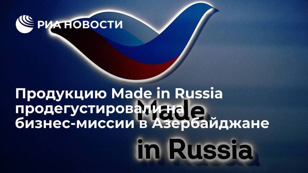 Продукцию Made in Russia продегустировали на бизнес-миссии в Азербайджане