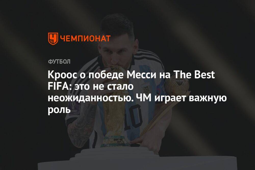 Кроос о победе Месси на The Best FIFA: это не стало неожиданностью. ЧМ играет важную роль