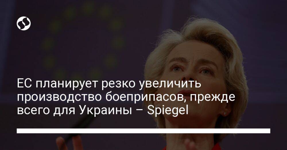ЕС планирует резко увеличить производство боеприпасов, прежде всего для Украины – Spiegel