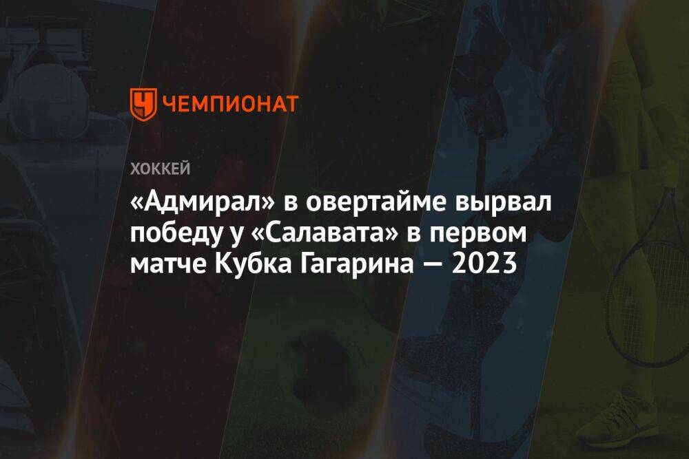 «Адмирал» в овертайме вырвал победу у «Салавата» в первом матче Кубка Гагарина — 2023