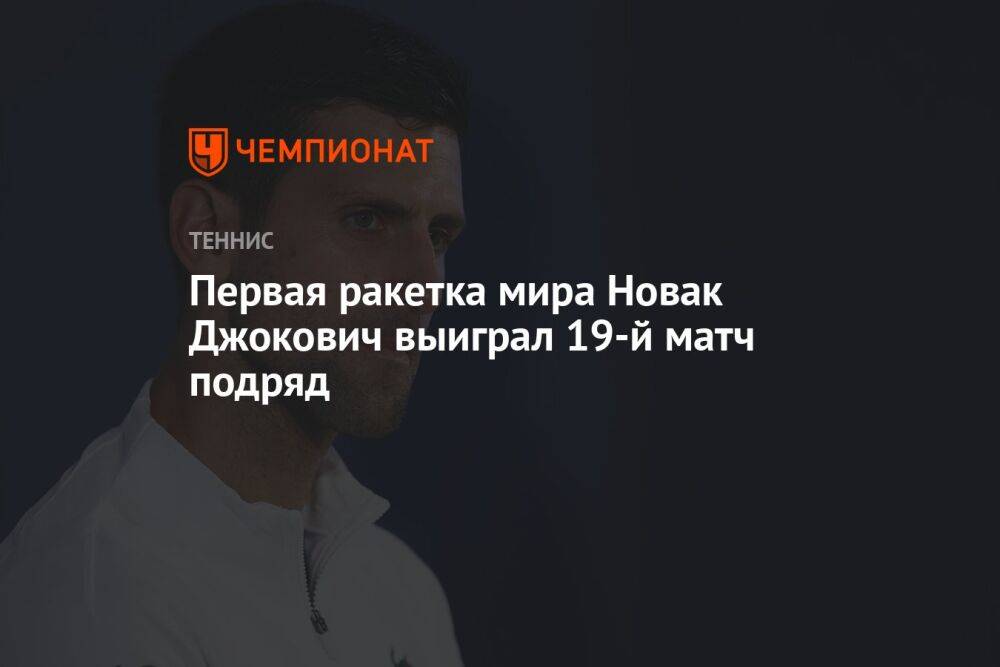 Первая ракетка мира Новак Джокович выиграл 19-й матч подряд
