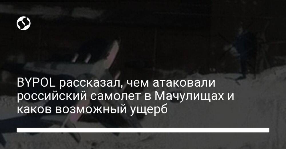 BYPOL рассказал, чем атаковали российский самолет в Мачулищах и каков возможный ущерб