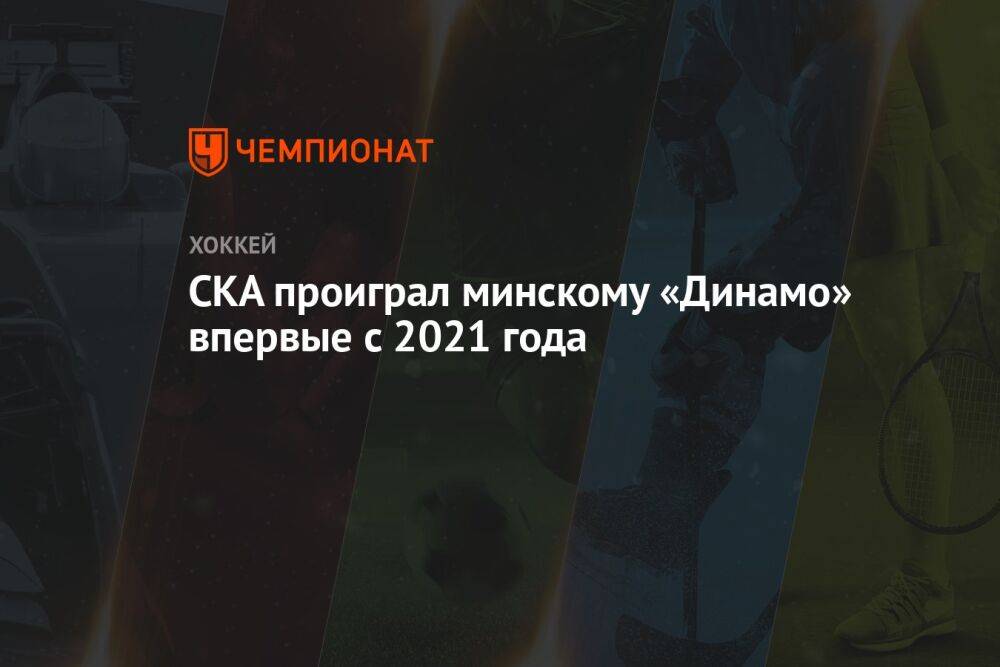 СКА проиграл минскому «Динамо» впервые с 2021 года