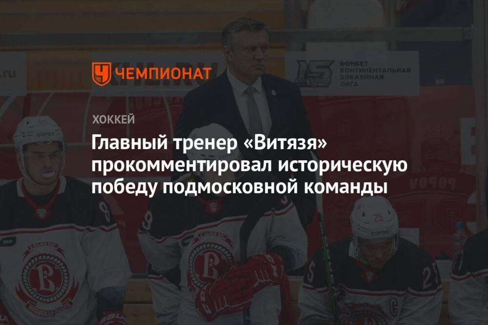 Главный тренер «Витязя» прокомментировал историческую победу подмосковной команды
