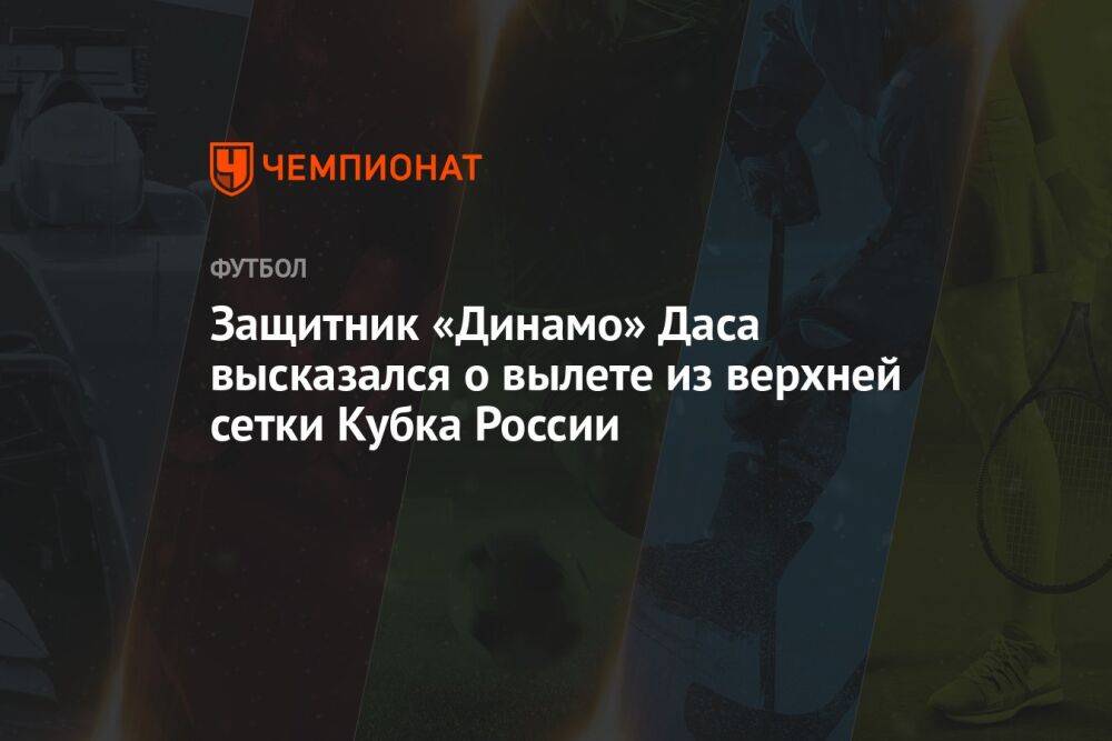 Защитник «Динамо» Даса высказался о вылете из верхней сетки Кубка России
