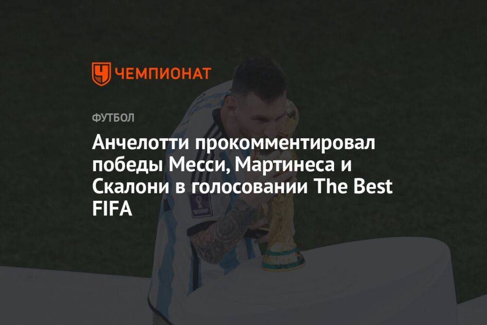 Анчелотти прокомментировал победы Месси, Мартинеса и Скалони в голосовании The Best FIFA