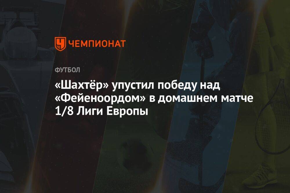 «Шахтёр» упустил победу над «Фейеноордом» в домашнем матче 1/8 Лиги Европы