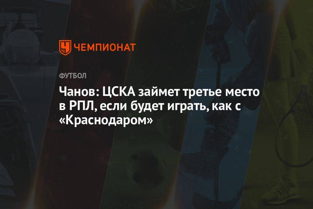 Чанов: ЦСКА займет третье место в РПЛ, если будет играть, как с «Краснодаром»