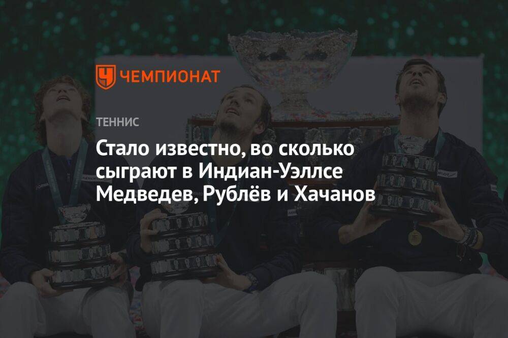 Стало известно, во сколько сыграют в Индиан-Уэллсе Медведев, Рублёв и Хачанов