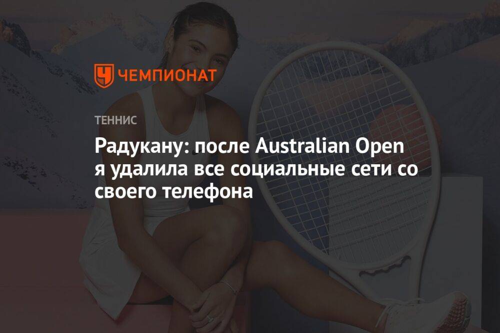 Радукану: после Australian Open я удалила все социальные сети со своего телефона