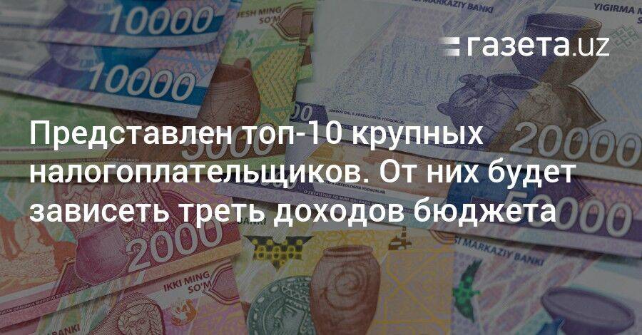 Представлен топ-10 налогоплательщиков Узбекистана. От них будет зависеть треть доходов бюджета