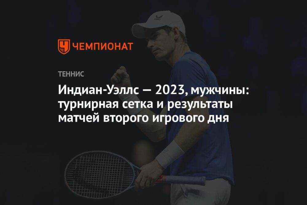 Индиан-Уэллс — 2023, мужчины: турнирная сетка и результаты матчей второго игрового дня