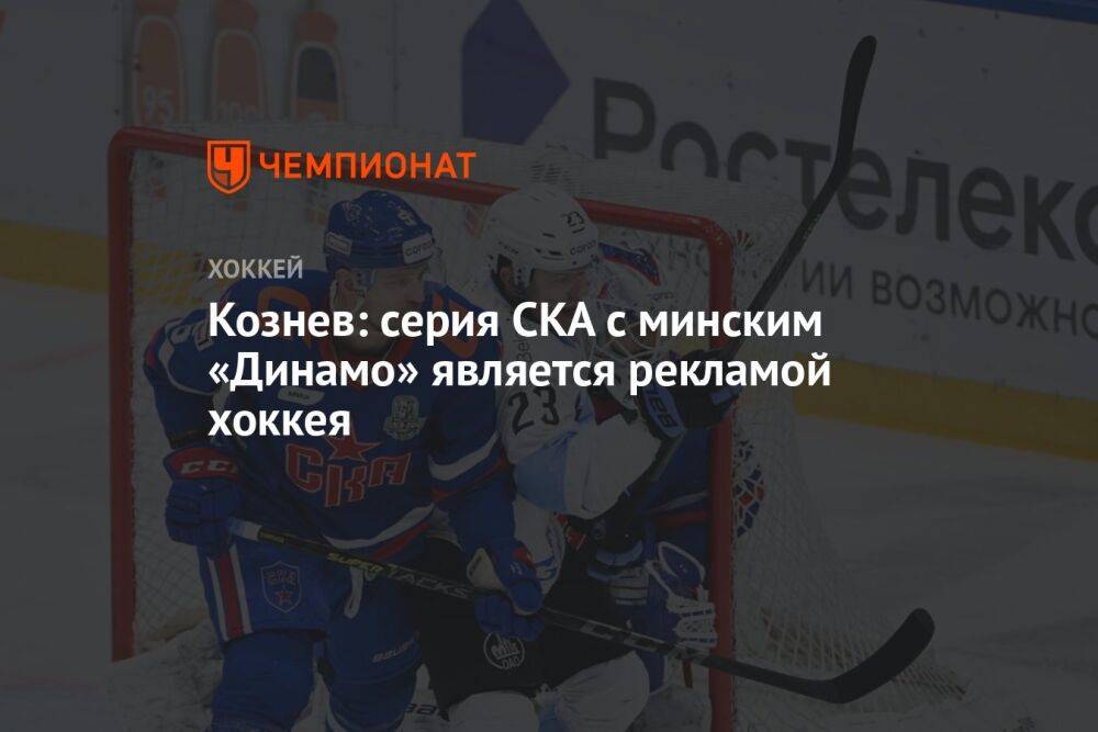 Кознев: серия СКА с минским «Динамо» является рекламой хоккея