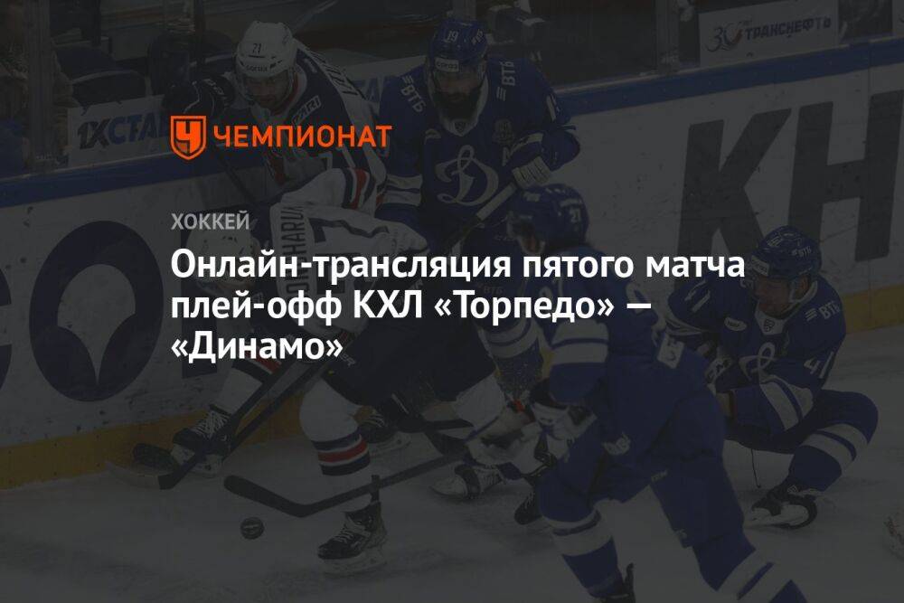 Онлайн-трансляция пятого матча плей-офф КХЛ «Торпедо» — «Динамо»