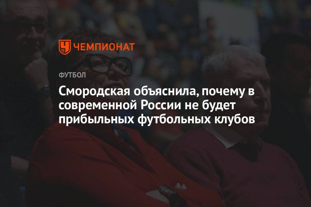 Смородская объяснила, почему в современной России не будет прибыльных футбольных клубов