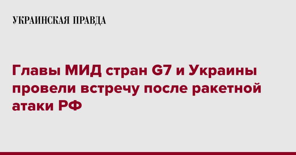 Главы МИД стран G7 и Украины провели встречу после ракетной атаки РФ