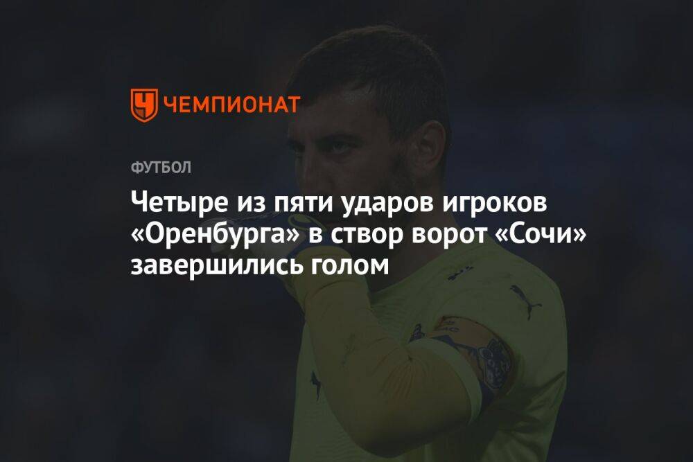 Четыре из пяти ударов игроков «Оренбурга» в створ ворот «Сочи» завершились голом