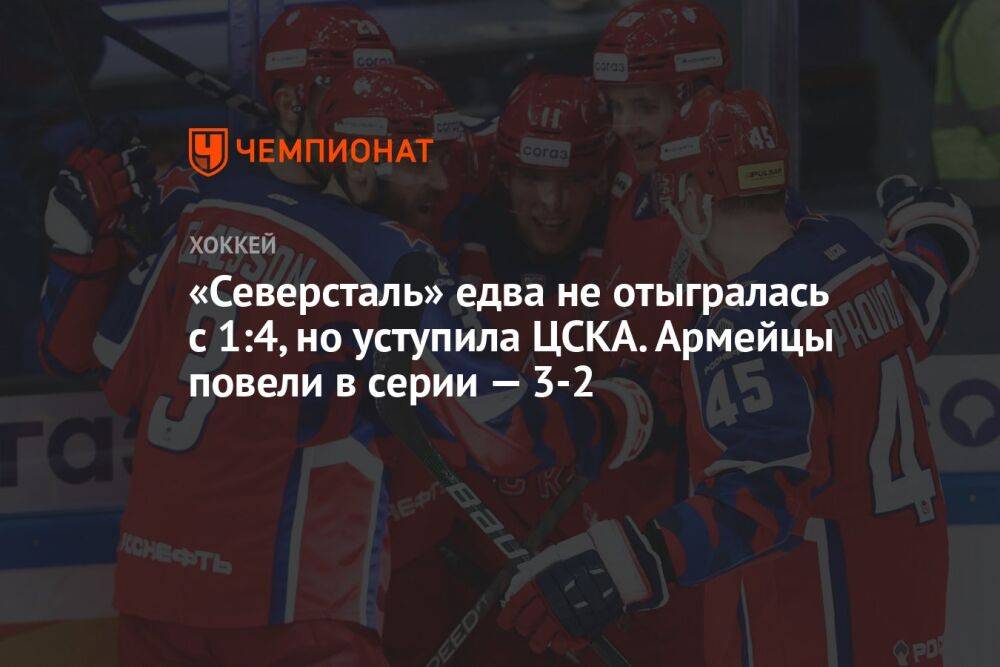 «Северсталь» едва не отыгралась с 1:4, но уступила ЦСКА. Армейцы повели в серии — 3-2
