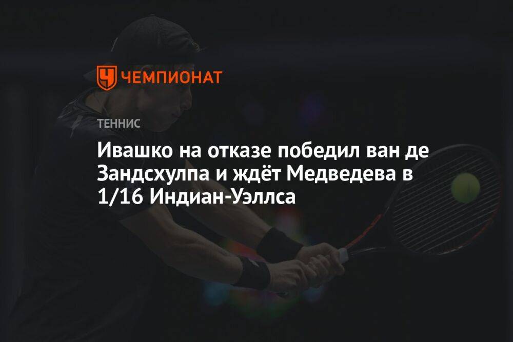Ивашко на отказе победил ван де Зандсхулпа и ждёт Медведева в 1/16 Индиан-Уэллса