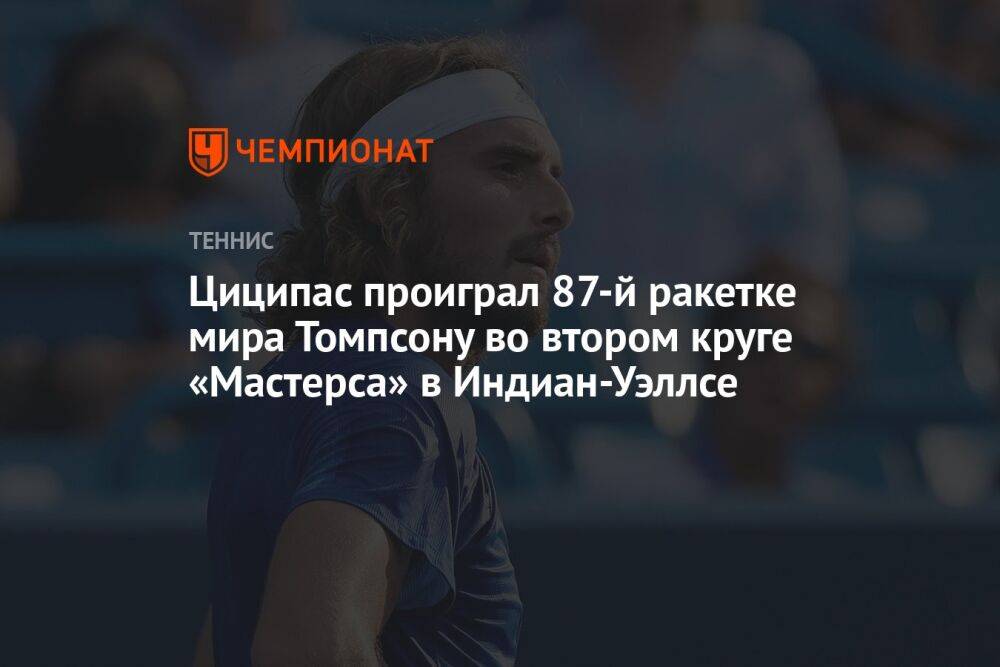 Циципас проиграл 87-й ракетке мира Томпсону во втором круге «Мастерса» в Индиан-Уэллсе