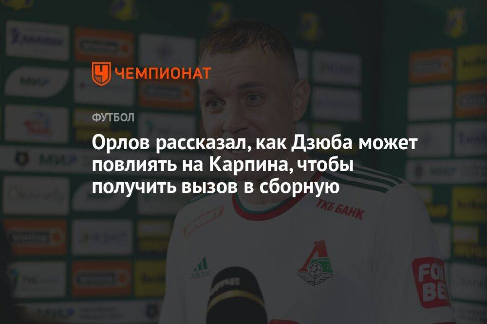 Орлов рассказал, как Дзюба может повлиять на Карпина, чтобы получить вызов в сборную