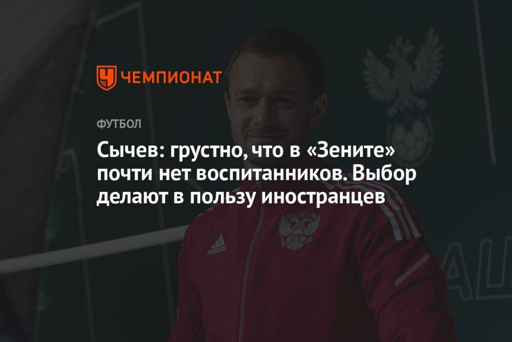 Сычев: грустно, что в «Зените» почти нет воспитанников. Выбор делают в пользу иностранцев