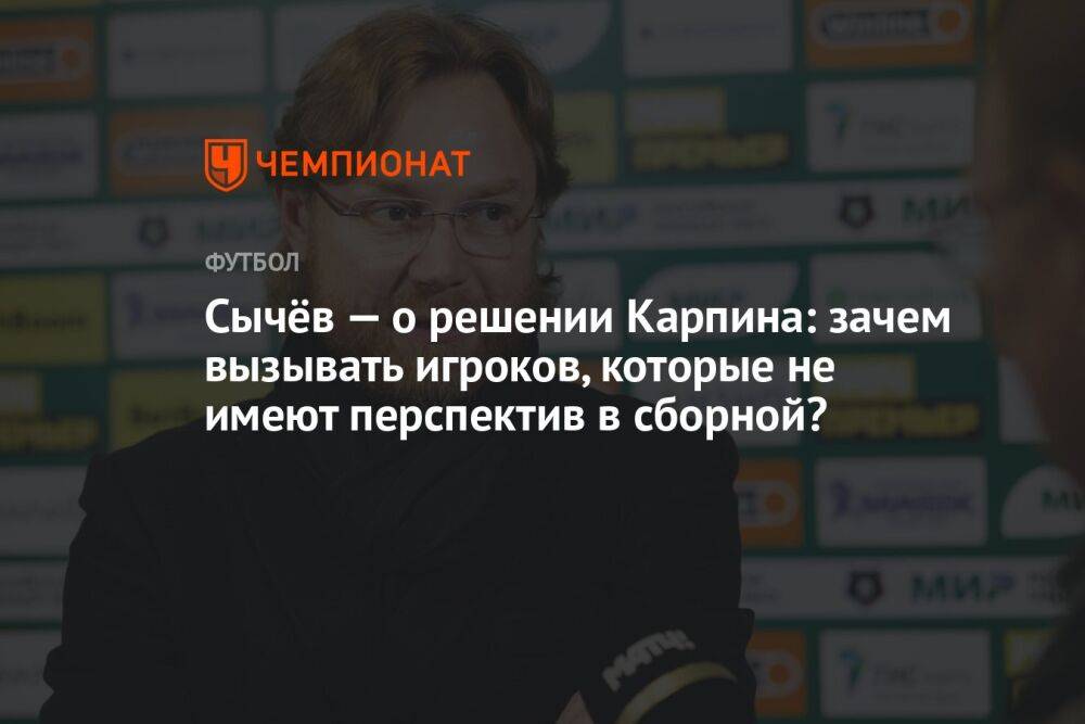 Сычёв — о решении Карпина: зачем вызывать игроков, которые не имеют перспектив в сборной?