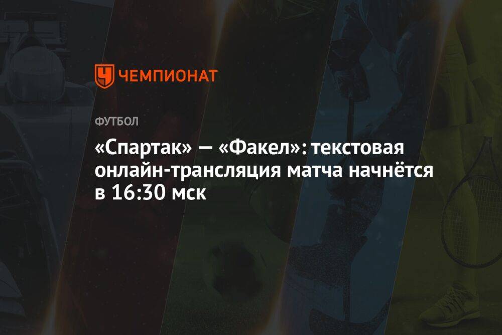 «Спартак» — «Факел»: текстовая онлайн-трансляция матча начнётся в 16:30 мск