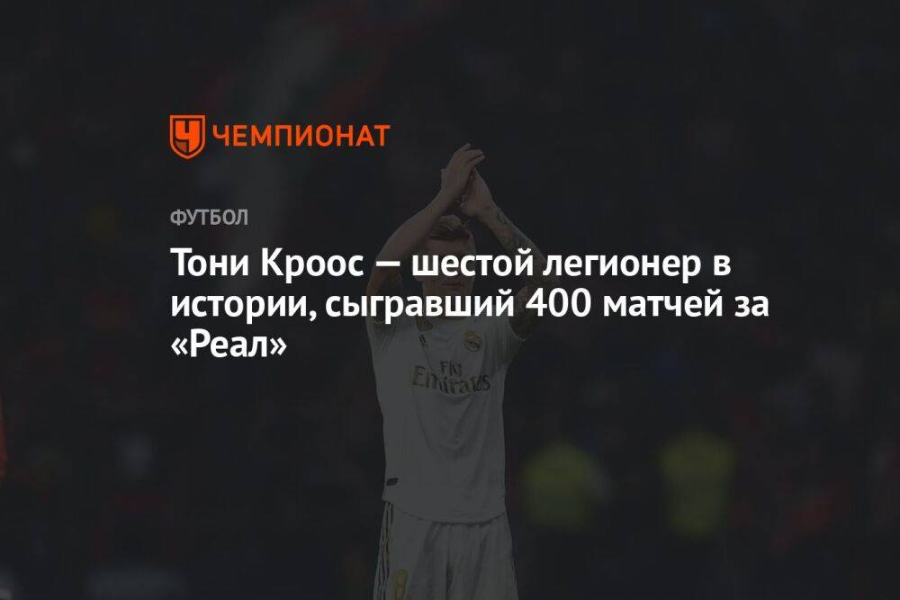 Тони Кроос — шестой легионер в истории, сыгравший 400 матчей за «Реал»